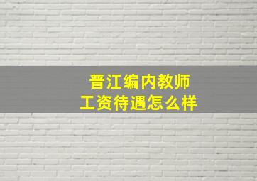 晋江编内教师工资待遇怎么样