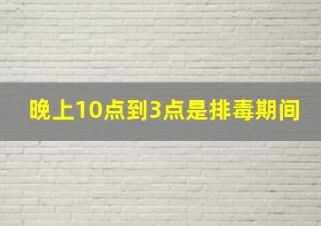 晚上10点到3点是排毒期间