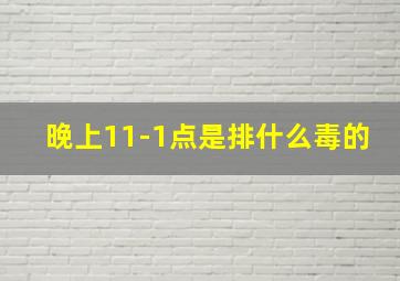 晚上11-1点是排什么毒的