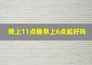 晚上11点睡早上6点起好吗