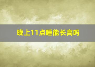 晚上11点睡能长高吗