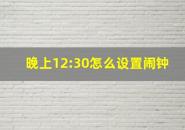 晚上12:30怎么设置闹钟