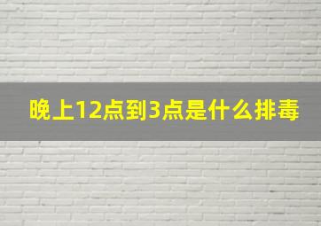 晚上12点到3点是什么排毒