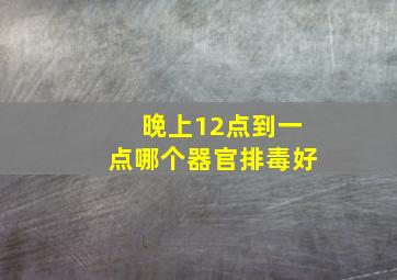 晚上12点到一点哪个器官排毒好