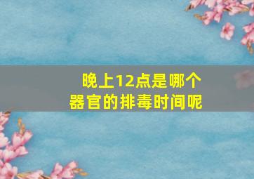 晚上12点是哪个器官的排毒时间呢