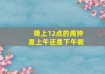 晚上12点的闹钟是上午还是下午呢