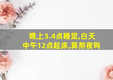 晚上3.4点睡觉,白天中午12点起床,算熬夜吗