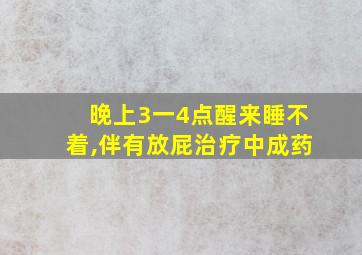 晚上3一4点醒来睡不着,伴有放屁治疗中成药