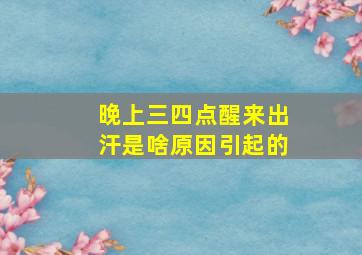 晚上三四点醒来出汗是啥原因引起的