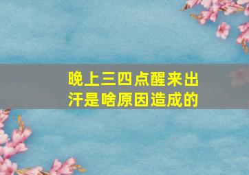 晚上三四点醒来出汗是啥原因造成的