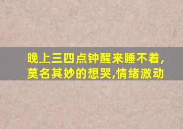 晚上三四点钟醒来睡不着,莫名其妙的想哭,情绪激动