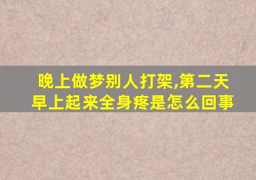 晚上做梦别人打架,第二天早上起来全身疼是怎么回事