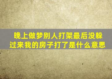 晚上做梦别人打架最后没躲过来我的房子打了是什么意思