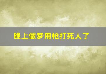 晚上做梦用枪打死人了