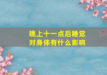 晚上十一点后睡觉对身体有什么影响