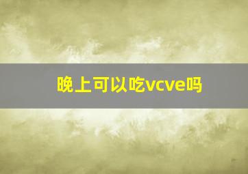 晚上可以吃vcve吗