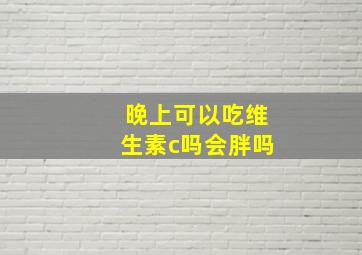 晚上可以吃维生素c吗会胖吗