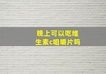 晚上可以吃维生素c咀嚼片吗