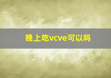 晚上吃vcve可以吗