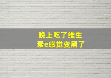 晚上吃了维生素e感觉变黑了