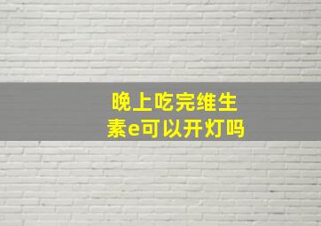 晚上吃完维生素e可以开灯吗