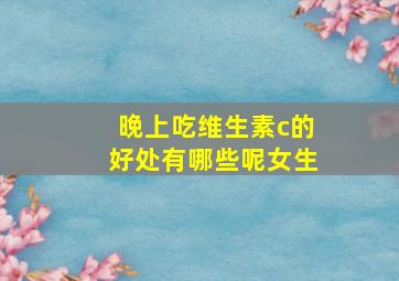 晚上吃维生素c的好处有哪些呢女生