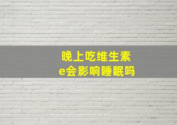 晚上吃维生素e会影响睡眠吗