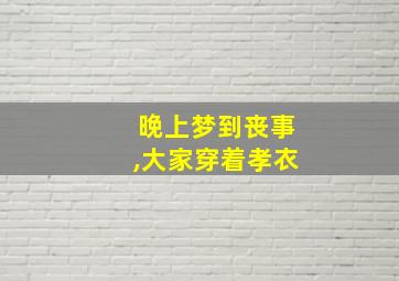 晚上梦到丧事,大家穿着孝衣