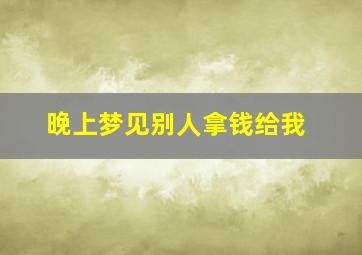 晚上梦见别人拿钱给我