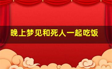 晚上梦见和死人一起吃饭