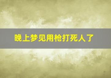 晚上梦见用枪打死人了