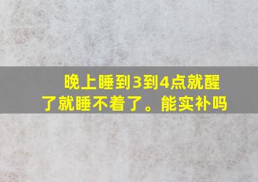 晚上睡到3到4点就醒了就睡不着了。能实补吗