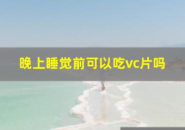 晚上睡觉前可以吃vc片吗