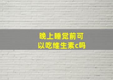 晚上睡觉前可以吃维生素c吗