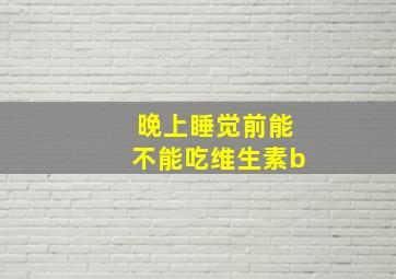 晚上睡觉前能不能吃维生素b