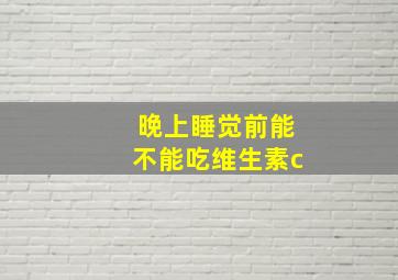 晚上睡觉前能不能吃维生素c