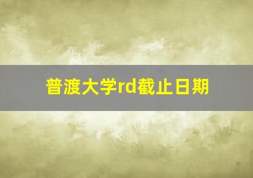 普渡大学rd截止日期