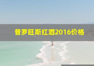 普罗旺斯红酒2016价格