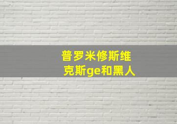 普罗米修斯维克斯ge和黑人