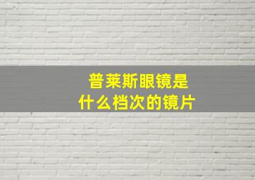 普莱斯眼镜是什么档次的镜片