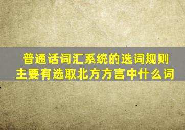 普通话词汇系统的选词规则主要有选取北方方言中什么词