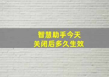 智慧助手今天关闭后多久生效