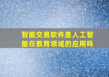 智能交易软件是人工智能在教育领域的应用吗