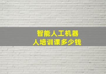 智能人工机器人培训课多少钱