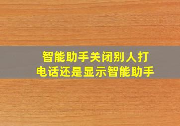 智能助手关闭别人打电话还是显示智能助手