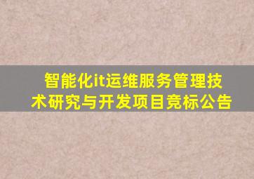 智能化it运维服务管理技术研究与开发项目竞标公告