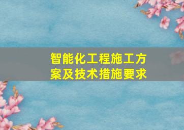 智能化工程施工方案及技术措施要求