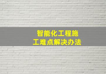 智能化工程施工难点解决办法