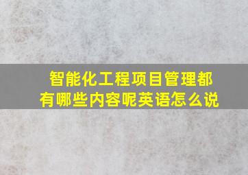 智能化工程项目管理都有哪些内容呢英语怎么说