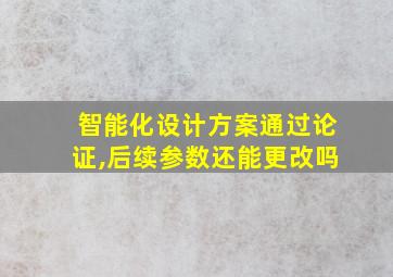 智能化设计方案通过论证,后续参数还能更改吗